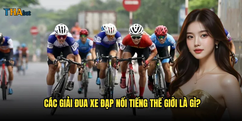 Đua xe đạp tại thabet có những giải đấu nào đáng chú ý? 2 Các giải đua xe đạp nổi tiếng thế giới là gì?