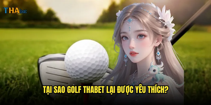 Golf tại thabet có những giải đấu danh giá nào? 3 Tại sao golf thabet lại được yêu thích?