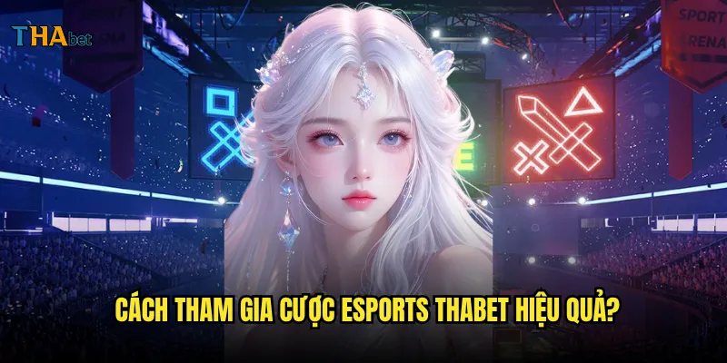 Esports tại thabet có những game nào phổ biến nhất? 3 Cách tham gia cược esports thabet hiệu quả?