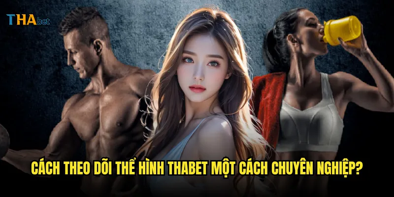 Thể hình tại thabet có những giải đấu nào được yêu thích? 3 Cách theo dõi thể hình thabet một cách chuyên nghiệp?