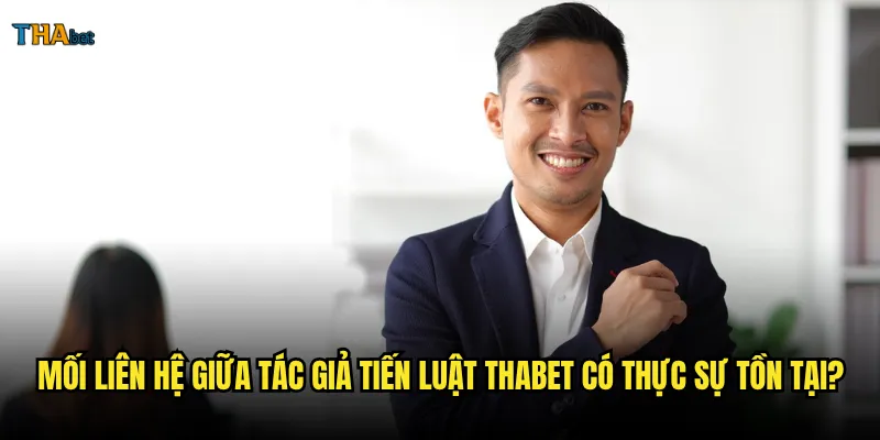 Tác giả Tiến Luật có phải là người viết nội dung cho thabet không? 2 Mối liên hệ giữa Tác giả Tiến Luật thabet có thực sự tồn tại?