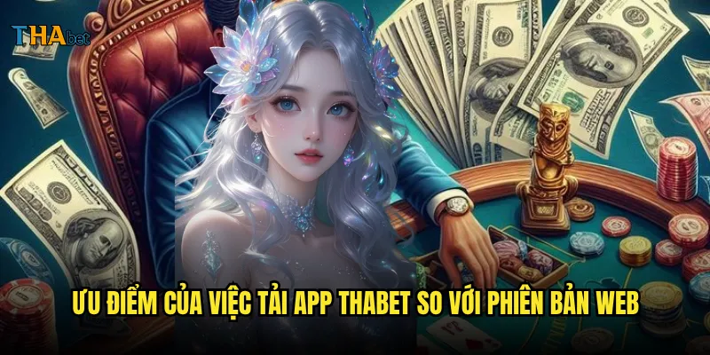 Tải app thabet có gì đặc biệt và cách cài đặt như thế nào? 2 Ưu điểm của việc tải app thabet so với phiên bản web