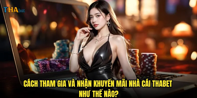Khuyến mãi nhà cái thabet có gì hấp dẫn và cách nhận thưởng? 3 Cách tham gia và nhận khuyến mãi nhà cái thabet như thế nào?
