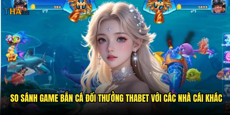 Game bắn cá đổi thưởng thabet liệu có xứng đáng với danh tiếng hiện tại? 3 So sánh game bắn cá đổi thưởng thabet với các nhà cái khác