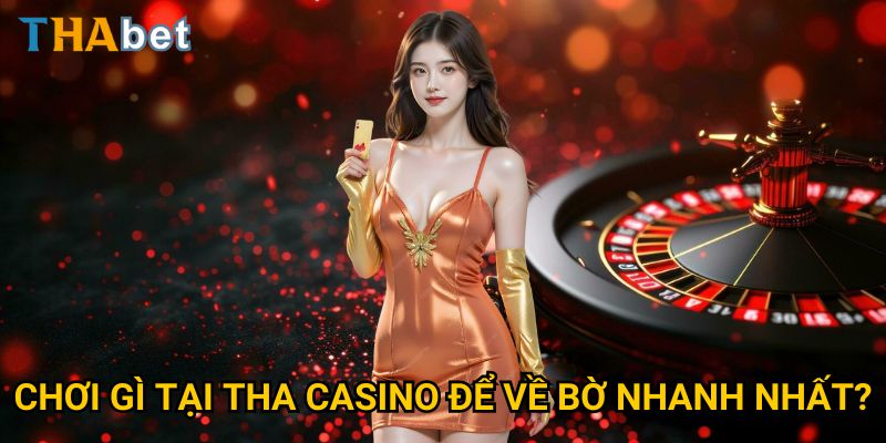 Chơi Gì Tại THA Casino Để Về Bờ Nhanh Nhất
